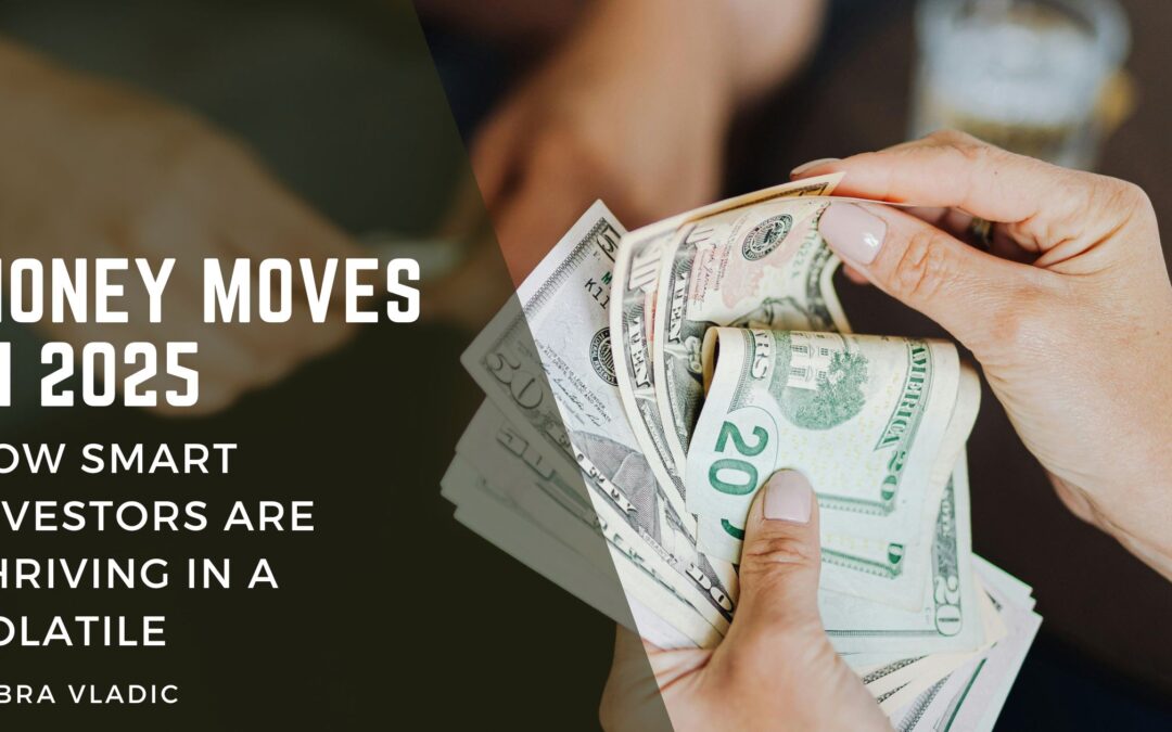 Money Moves in 2025: How Smart Investors Are Thriving in a Volatile Economy